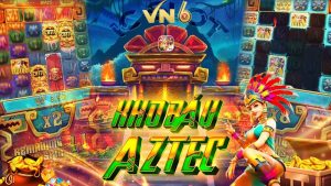 Nổ hũ kho báu Aztec: Giành cơ hội thắng tiền tỷ cùng VN6 trong tầm tay 8 nổ hũ kho báu Aztec