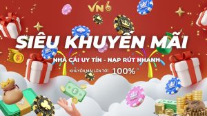 Khuyến mãi độc quyền VN6 - Cơ hội vàng săn tiền thưởng với ưu đãi có 1 không 2 7 Khuyến mãi độc quyền VN6