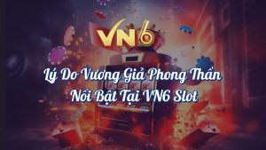 Lý Do Vương Giả Phong Thần Nổi Bật Tại VN6 Slot 5 Lý do Vương Giả Phong Thần nổi bật tại VN6 Slot