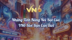 Những Tính Năng VN6 Slot Nổi Bật Mà Bạn Cần Biết 10 Những tính năng nổi bật của VN6 Slot bạn cần biết