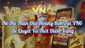 Nổ Hũ Thần Địa Hoàng Kim Tại VN6 - Siêu HOT 3 Nổ hũ Thần Địa Hoàng Kim tại VN6 bí quyết và thời điểm vàng