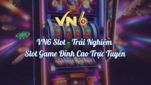 VN6 Slot – Trải Nghiệm Slot Game Đỉnh Cao Trực Tuyến 2 VN6 Slot trải nghiệm Game Nổ Hũ Đỉnh Cao Trực Tuyến