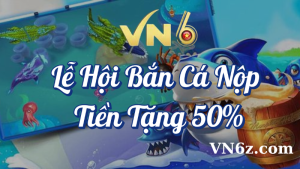 Lễ Hội Bắn Cá Nạp Tiền Tặng 50% Tại VN6 1 Lễ hội bắn cá nạp tiền tặng 50% tại VN6