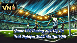 Cập Nhật Kèo Bóng Đá – Trải Nghiệm Được Cá Nhân Hoá Tại VN6 1 Game Đổi Thưởng Slot Uy Tín Trải Nghiệm Mượt Mà Tại VN6