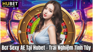 Bcr Sexy AE Tại Hubet – Trải Nghiệm Tinh Túy   2 Bcr Sexy AE Tại Hubet – Trải Nghiệm Tinh Túy