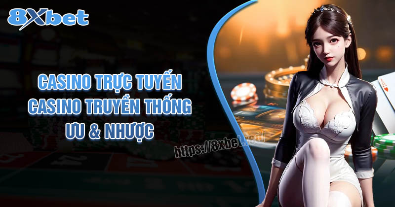 Casino trực tuyến & Casino truyền thống: Ưu và nhược điểm