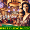 Hubet Casino uy tín đẳng cấp sự khác biệt chứng tỏ vị trí top 1